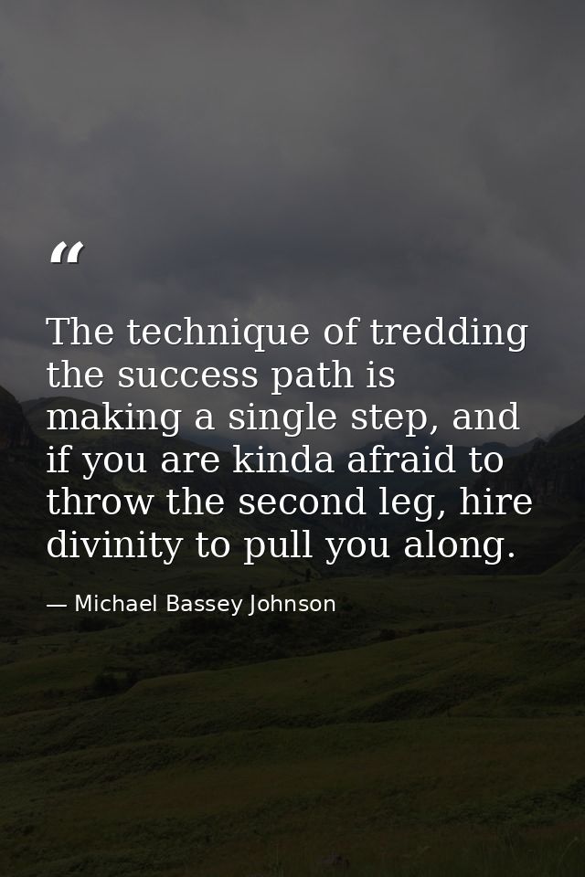 The technique of tredding the success path is making a single step, and if you are kinda afraid to throw the second leg, — Michael Bassey Johnson