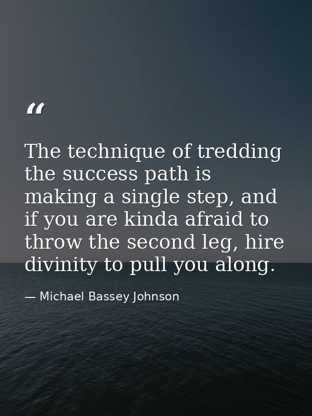 The technique of tredding the success path is making a single step, and if you are kinda afraid to throw the second leg, — Michael Bassey Johnson
