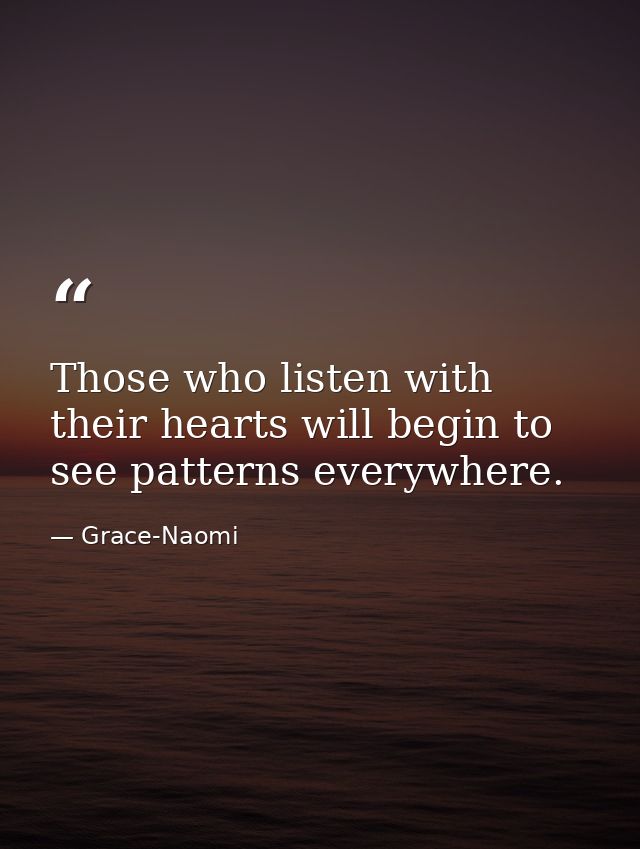 Those who listen with their hearts will begin to see patterns everywhere. — Grace-Naomi