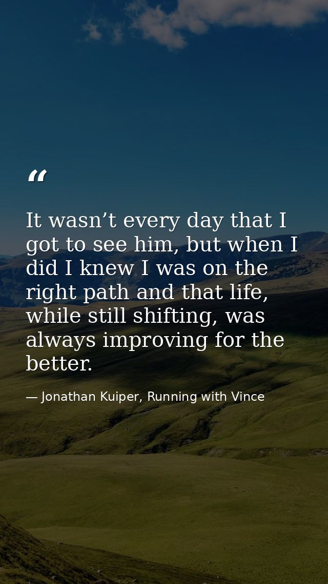 It wasn’t every day that I got to see him, but when I did I knew I was on the right path and that life, while still shif — Jonathan Kuiper, Running with Vince