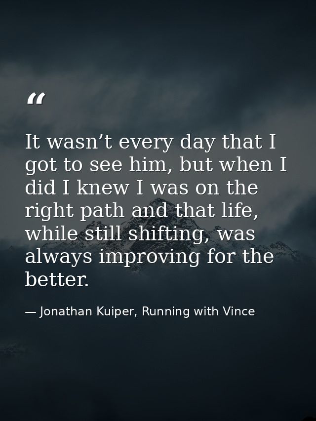 It wasn’t every day that I got to see him, but when I did I knew I was on the right path and that life, while still shif — Jonathan Kuiper, Running with Vince