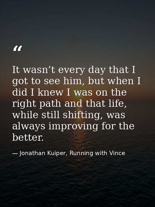 It wasn’t every day that I got to see him, but when I did I knew I was on the right path and that life, while still shif — Jonathan Kuiper, Running with Vince