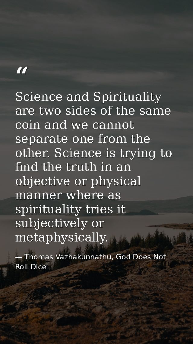 Science and Spirituality are two sides of the same coin and we cannot separate one from the other. Science is trying to  — Thomas Vazhakunnathu, God Does Not Roll Dice