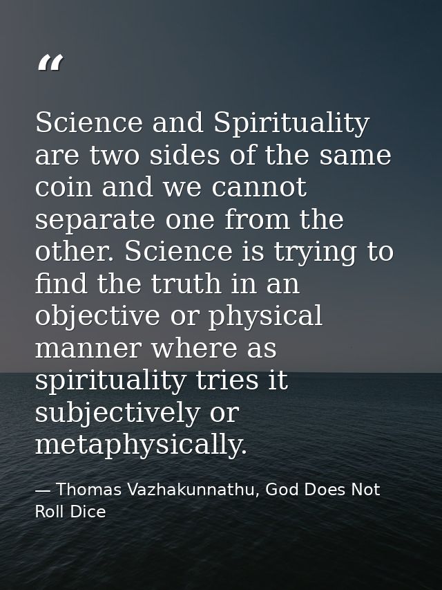 Science and Spirituality are two sides of the same coin and we cannot separate one from the other. Science is trying to  — Thomas Vazhakunnathu, God Does Not Roll Dice
