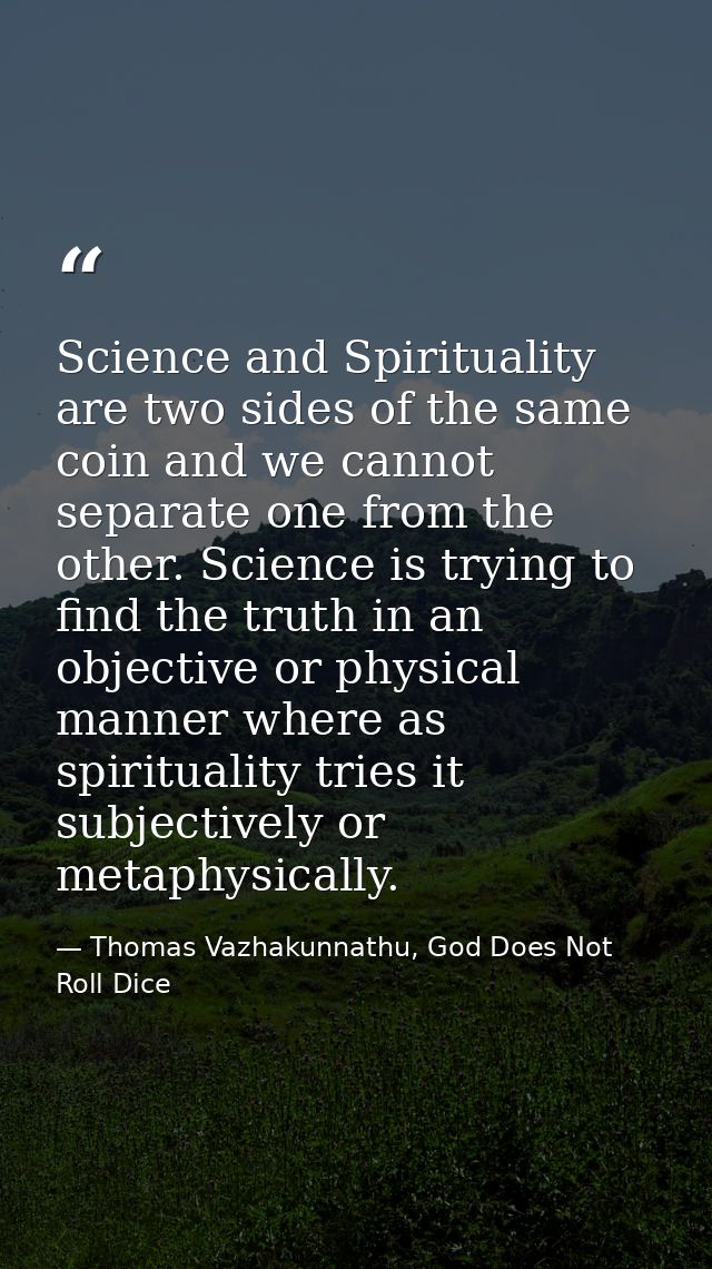 Science and Spirituality are two sides of the same coin and we cannot separate one from the other. Science is trying to  — Thomas Vazhakunnathu, God Does Not Roll Dice