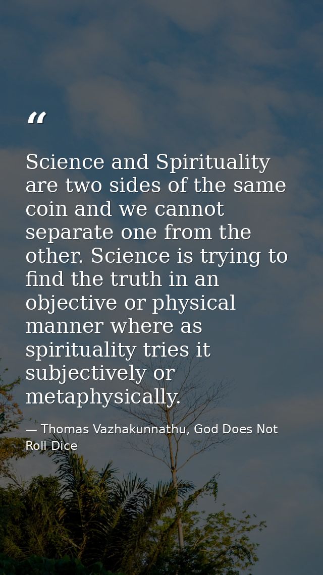 Science and Spirituality are two sides of the same coin and we cannot separate one from the other. Science is trying to  — Thomas Vazhakunnathu, God Does Not Roll Dice