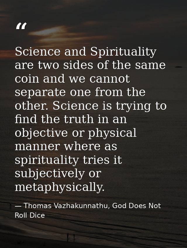 Science and Spirituality are two sides of the same coin and we cannot separate one from the other. Science is trying to  — Thomas Vazhakunnathu, God Does Not Roll Dice