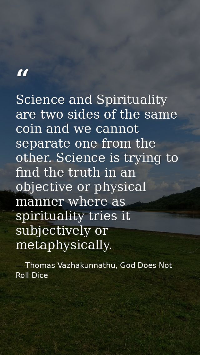 Science and Spirituality are two sides of the same coin and we cannot separate one from the other. Science is trying to  — Thomas Vazhakunnathu, God Does Not Roll Dice