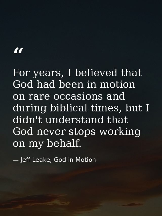 For years, I believed that God had been in motion on rare occasions and during biblical times, but I didn't understand t — Jeff Leake, God in Motion
