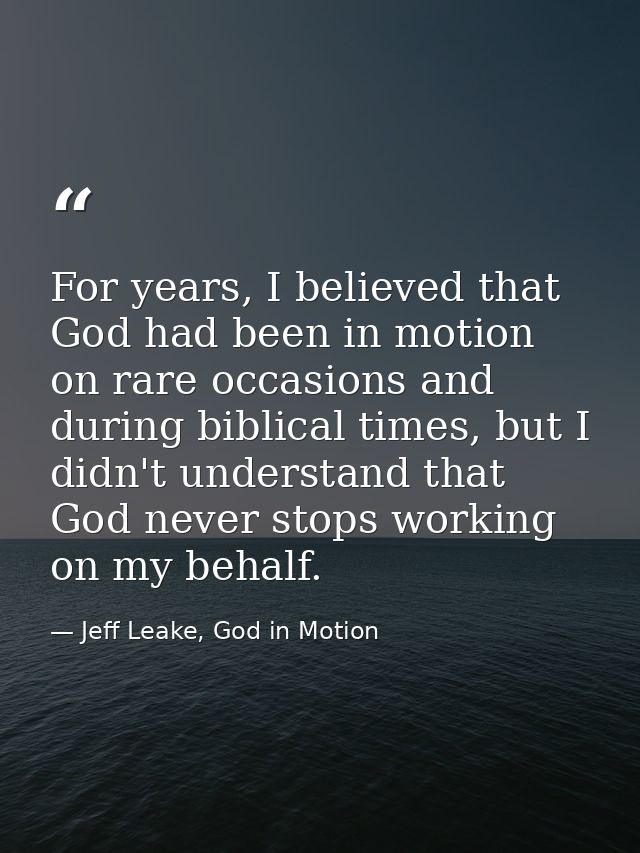 For years, I believed that God had been in motion on rare occasions and during biblical times, but I didn't understand t — Jeff Leake, God in Motion