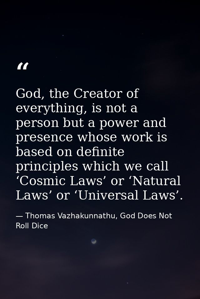 God, the Creator of everything, is not a person but a power and presence whose work is based on definite principles whic — Thomas Vazhakunnathu, God Does Not Roll Dice