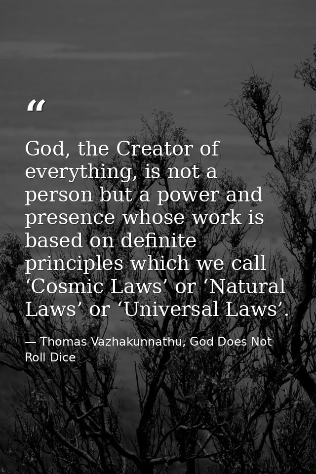 God, the Creator of everything, is not a person but a power and presence whose work is based on definite principles whic — Thomas Vazhakunnathu, God Does Not Roll Dice