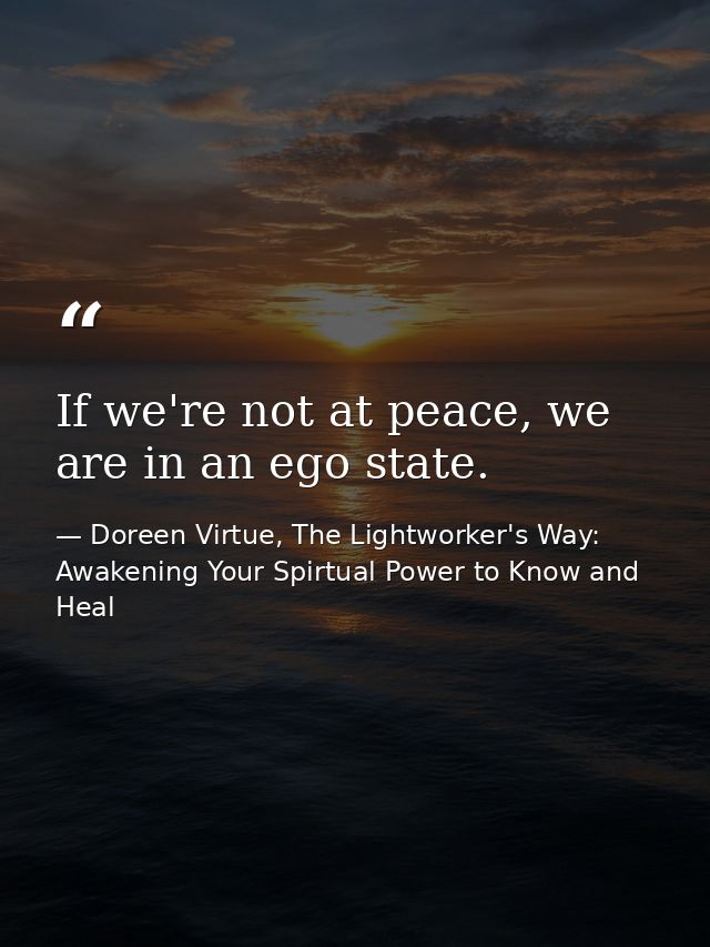 If we're not at peace, we are in an ego state. — Doreen Virtue, The Lightworker's Way: Awakening Your Spirtual Power to Know and Heal