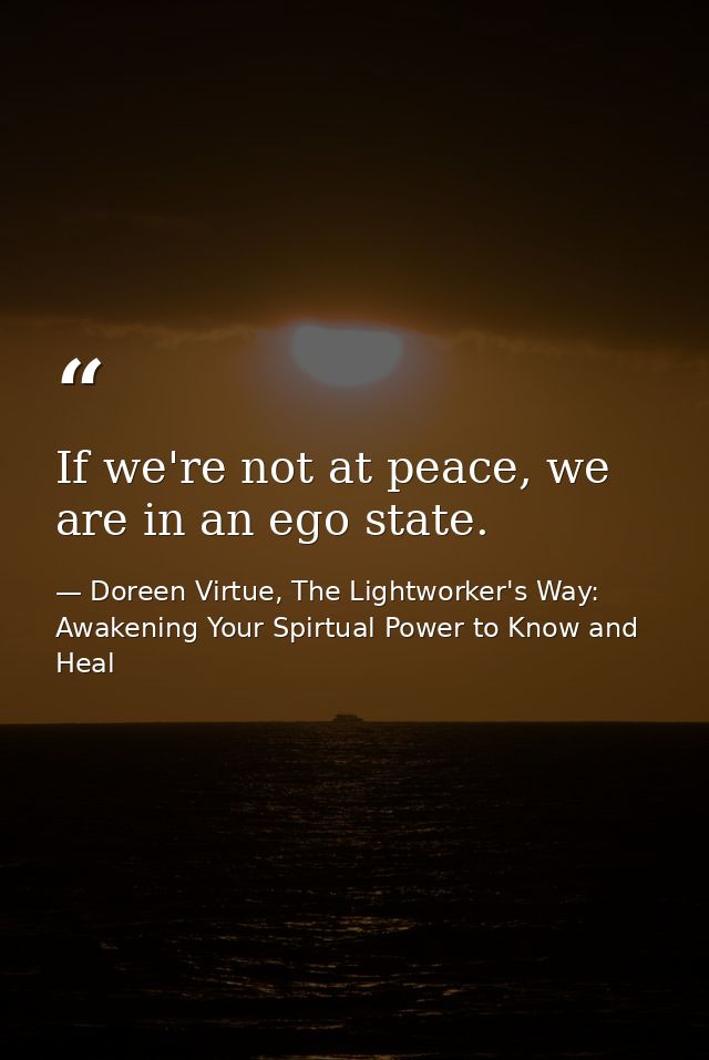 If we're not at peace, we are in an ego state. — Doreen Virtue, The Lightworker's Way: Awakening Your Spirtual Power to Know and Heal