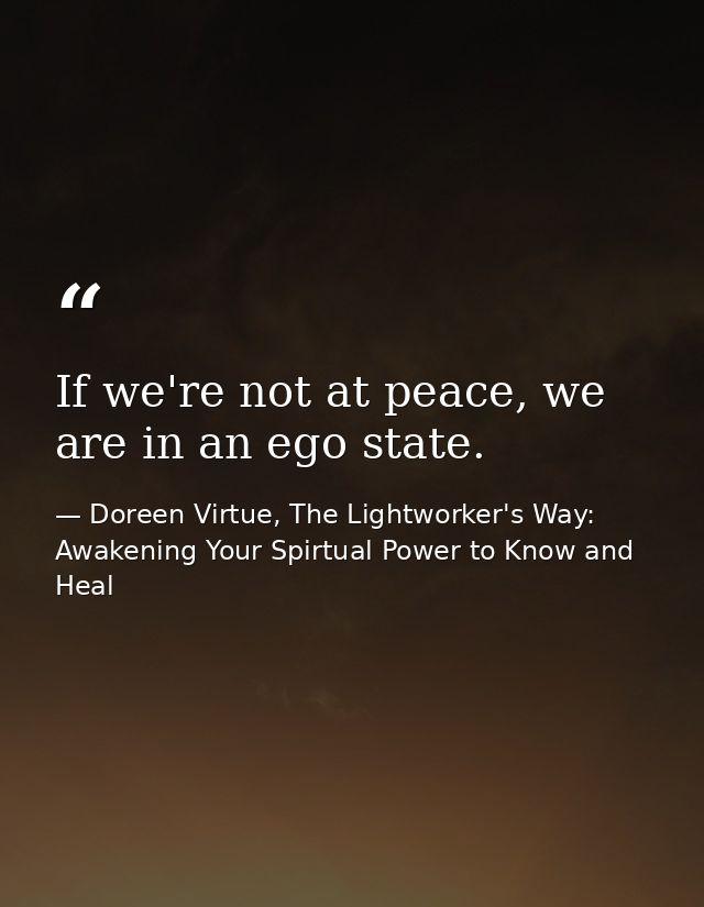 If we're not at peace, we are in an ego state. — Doreen Virtue, The Lightworker's Way: Awakening Your Spirtual Power to Know and Heal