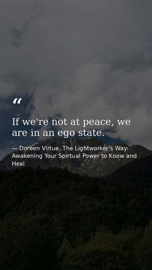 If we're not at peace, we are in an ego state. — Doreen Virtue, The Lightworker's Way: Awakening Your Spirtual Power to Know and Heal