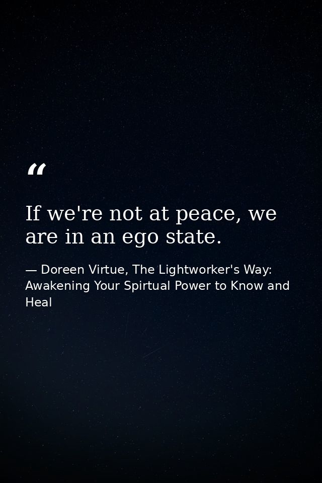 If we're not at peace, we are in an ego state. — Doreen Virtue, The Lightworker's Way: Awakening Your Spirtual Power to Know and Heal
