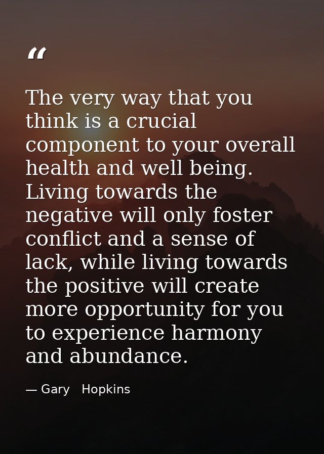 The very way that you think is a crucial component to your overall health and well being. Living towards the negative wi — Gary   Hopkins