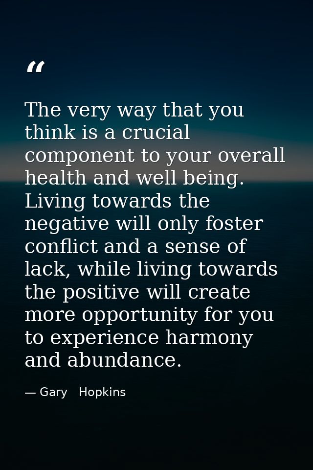 The very way that you think is a crucial component to your overall health and well being. Living towards the negative wi — Gary   Hopkins