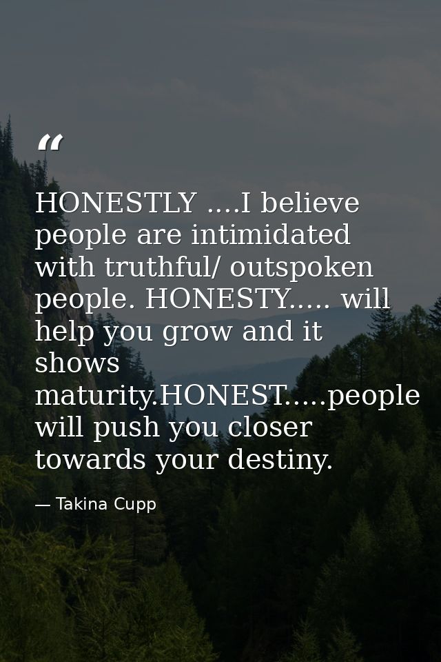 HONESTLY ....I believe people are intimidated with truthful/ outspoken people. HONESTY..... will help you grow and it sh — Takina Cupp