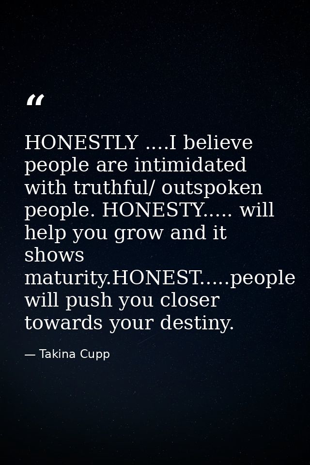 HONESTLY ....I believe people are intimidated with truthful/ outspoken people. HONESTY..... will help you grow and it sh — Takina Cupp