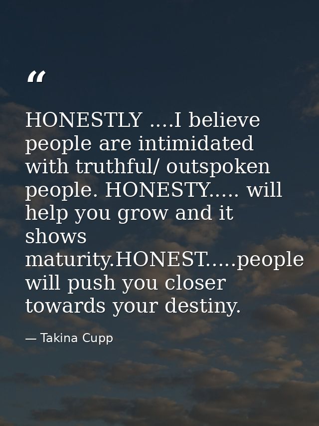 HONESTLY ....I believe people are intimidated with truthful/ outspoken people. HONESTY..... will help you grow and it sh — Takina Cupp