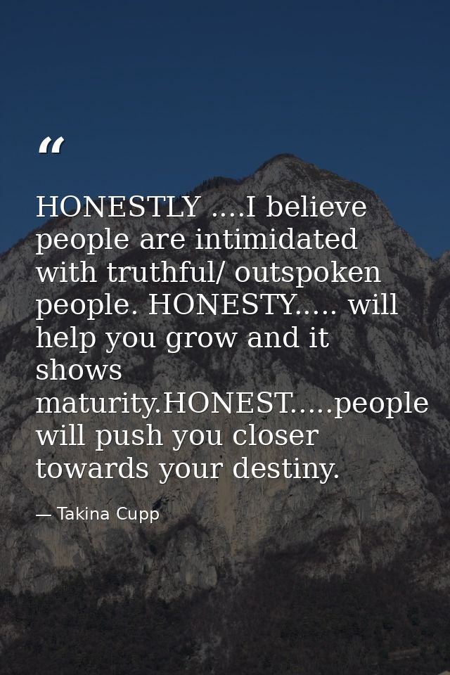 HONESTLY ....I believe people are intimidated with truthful/ outspoken people. HONESTY..... will help you grow and it sh — Takina Cupp