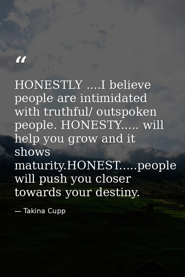 HONESTLY ....I believe people are intimidated with truthful/ outspoken people. HONESTY..... will help you grow and it sh — Takina Cupp