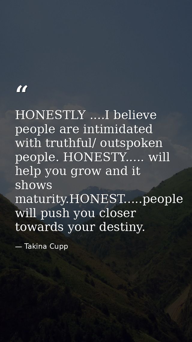HONESTLY ....I believe people are intimidated with truthful/ outspoken people. HONESTY..... will help you grow and it sh — Takina Cupp