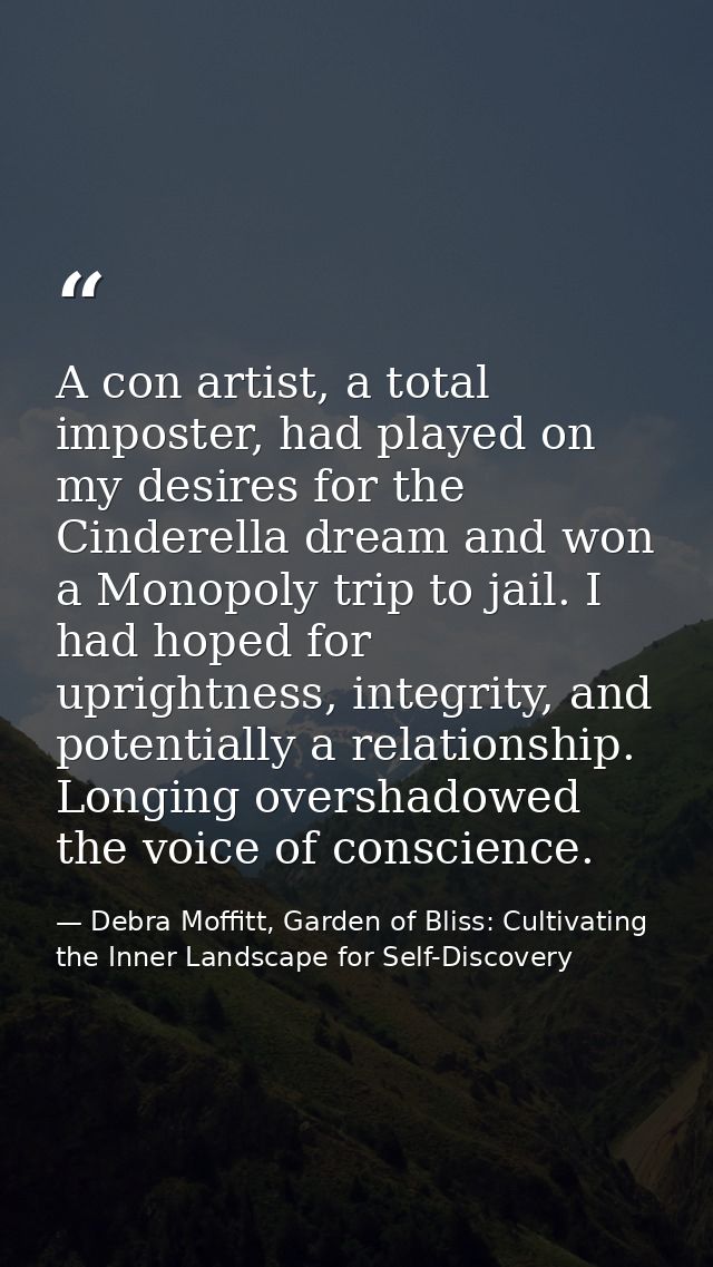 A con artist, a total imposter, had played on my desires for the Cinderella dream and won a Monopoly trip to jail. I had — Debra Moffitt, Garden of Bliss: Cultivating the Inner Landscape for Self-Discovery