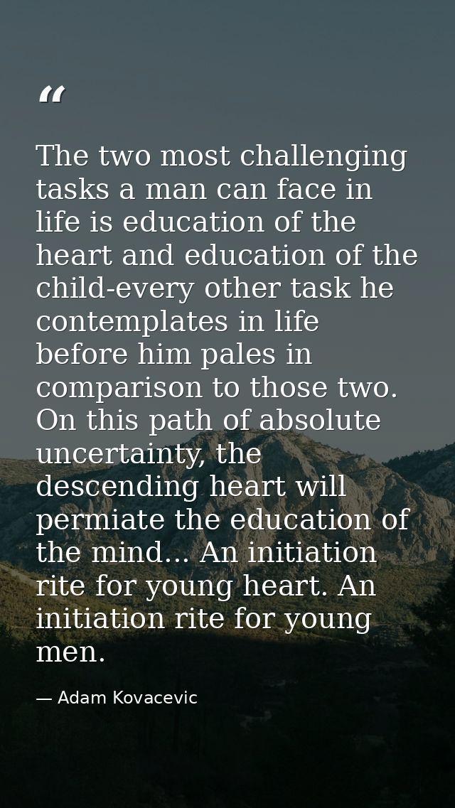 The two most challenging tasks a man can face in life is education of the heart and education of the child-every other t — Adam Kovacevic