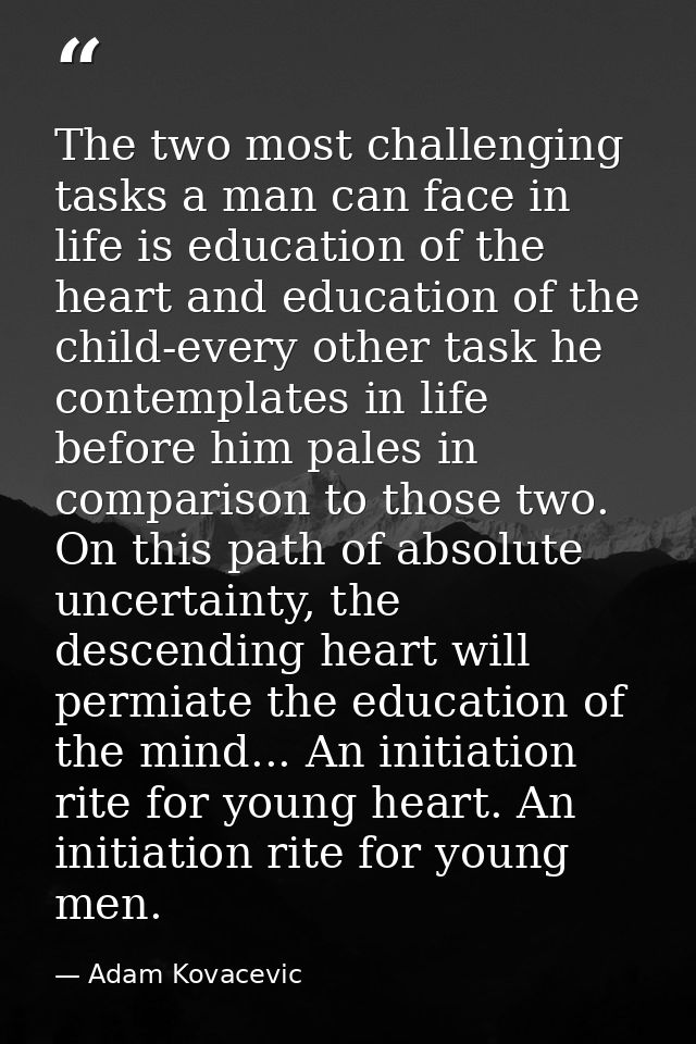 The two most challenging tasks a man can face in life is education of the heart and education of the child-every other t — Adam Kovacevic
