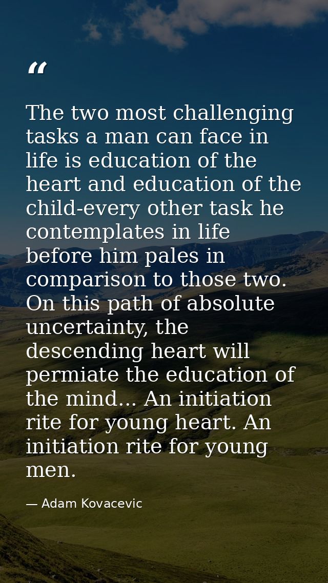 The two most challenging tasks a man can face in life is education of the heart and education of the child-every other t — Adam Kovacevic