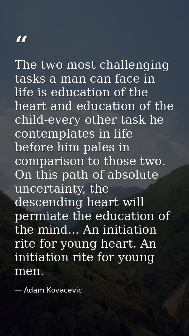 The two most challenging tasks a man can face in life is education of the heart and education of the child-every other t — Adam Kovacevic