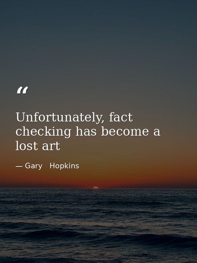 Unfortunately, fact checking has become a lost art — Gary   Hopkins