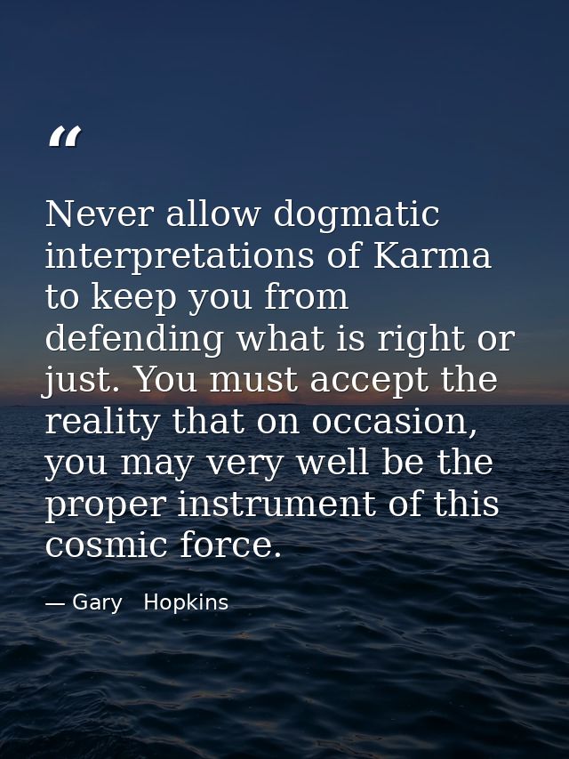 Never allow dogmatic interpretations of Karma to keep you from defending what is right or just. You must accept the real — Gary   Hopkins