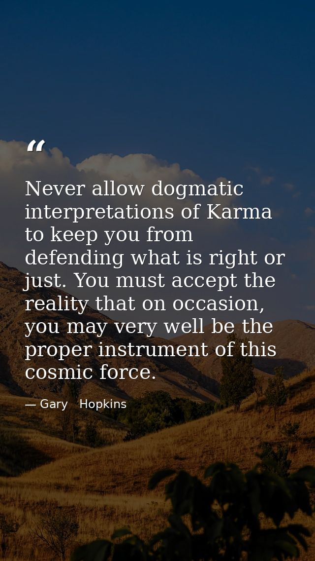 Never allow dogmatic interpretations of Karma to keep you from defending what is right or just. You must accept the real — Gary   Hopkins