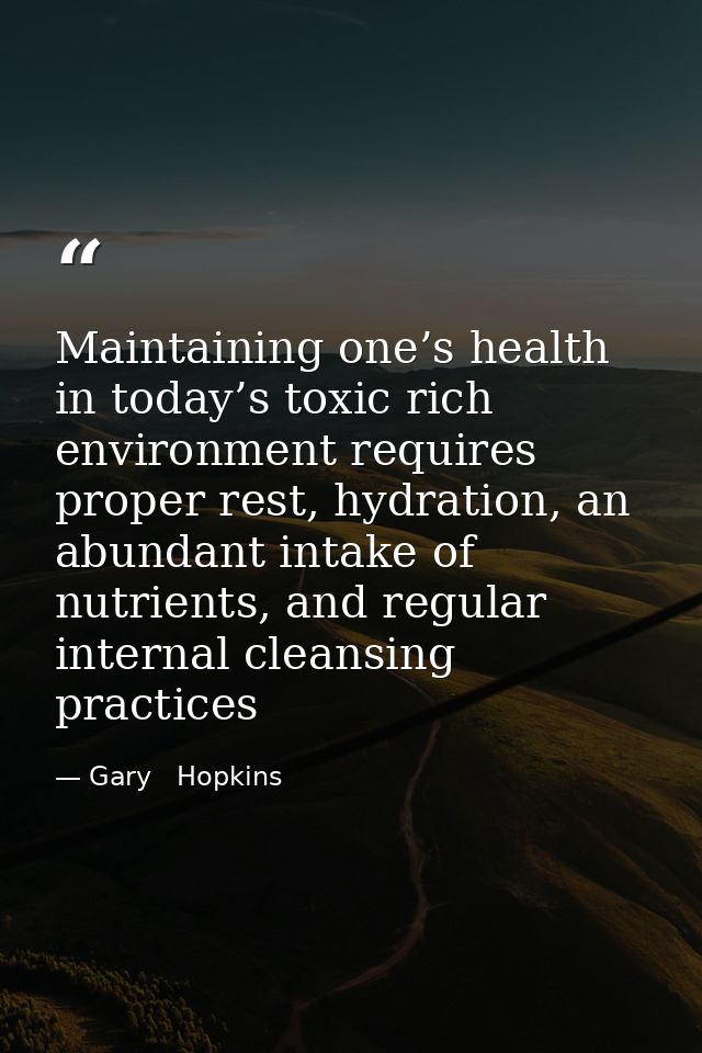 Maintaining one’s health in today’s toxic rich environment requires proper rest, hydration, an abundant intake of nutrie — Gary   Hopkins