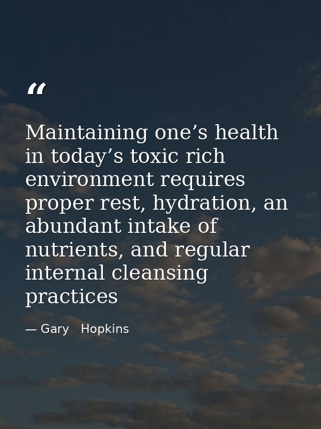 Maintaining one’s health in today’s toxic rich environment requires proper rest, hydration, an abundant intake of nutrie — Gary   Hopkins