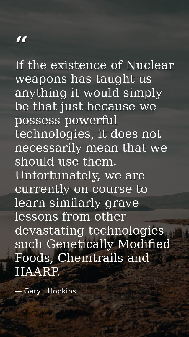 If the existence of Nuclear weapons has taught us anything it would simply be that just because we possess powerful tech — Gary   Hopkins