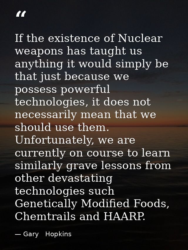 If the existence of Nuclear weapons has taught us anything it would simply be that just because we possess powerful tech — Gary   Hopkins