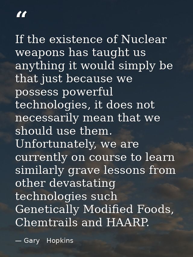 If the existence of Nuclear weapons has taught us anything it would simply be that just because we possess powerful tech — Gary   Hopkins