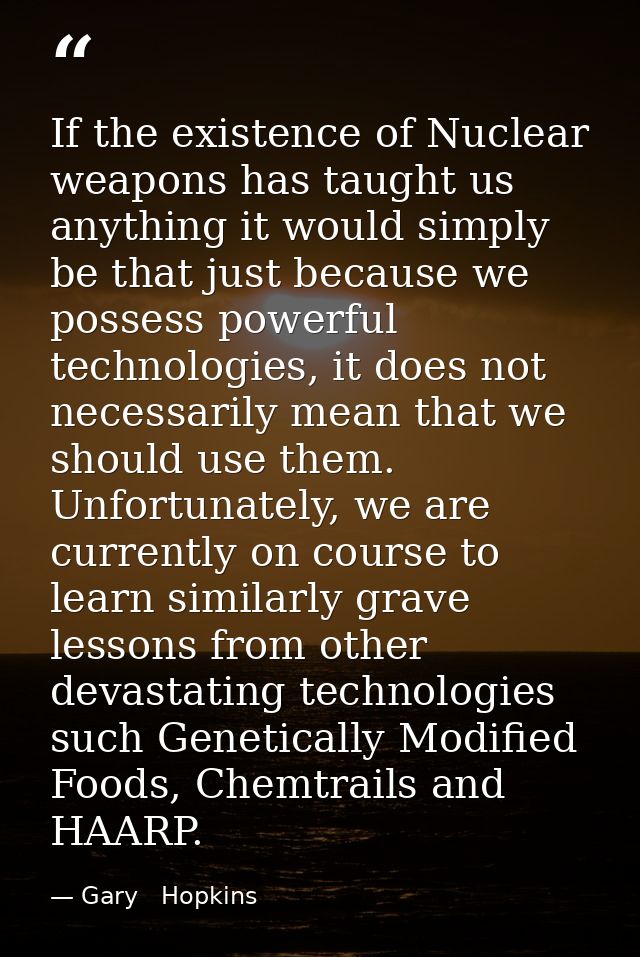 If the existence of Nuclear weapons has taught us anything it would simply be that just because we possess powerful tech — Gary   Hopkins