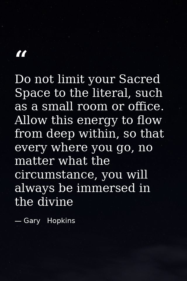 Do not limit your Sacred Space to the literal, such as a small room or office. Allow this energy to flow from deep withi — Gary   Hopkins
