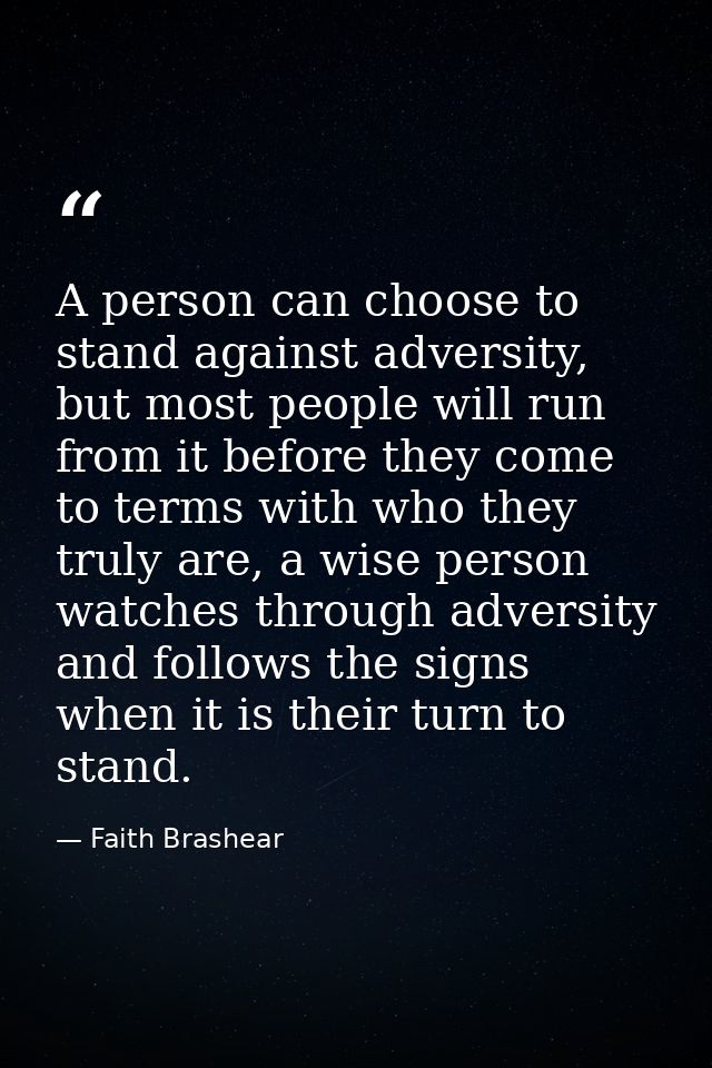 A person can choose to stand against adversity, but most people will run from it before they come to terms with who they — Faith Brashear