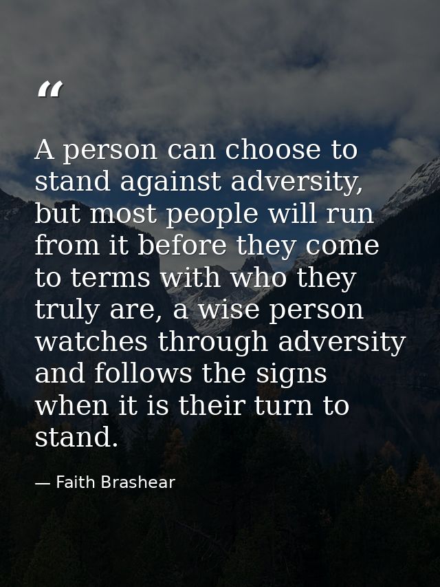 A person can choose to stand against adversity, but most people will run from it before they come to terms with who they — Faith Brashear