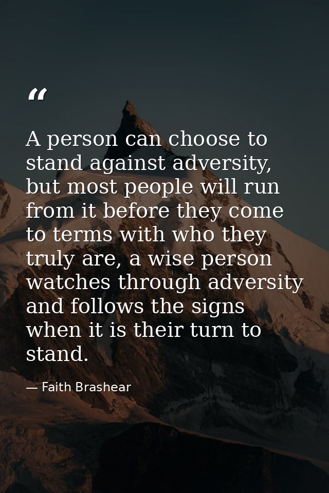 A person can choose to stand against adversity, but most people will run from it before they come to terms with who they — Faith Brashear