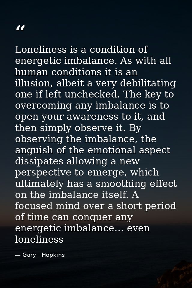 Loneliness is a condition of energetic imbalance. As with all human conditions it is an illusion, albeit a very debilita — Gary   Hopkins