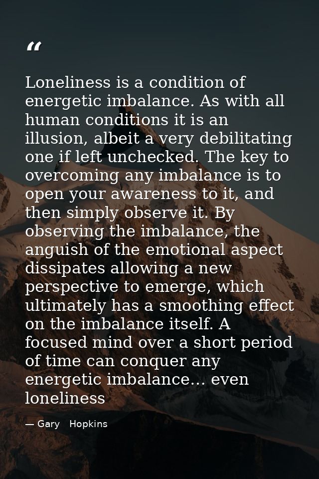 Loneliness is a condition of energetic imbalance. As with all human conditions it is an illusion, albeit a very debilita — Gary   Hopkins