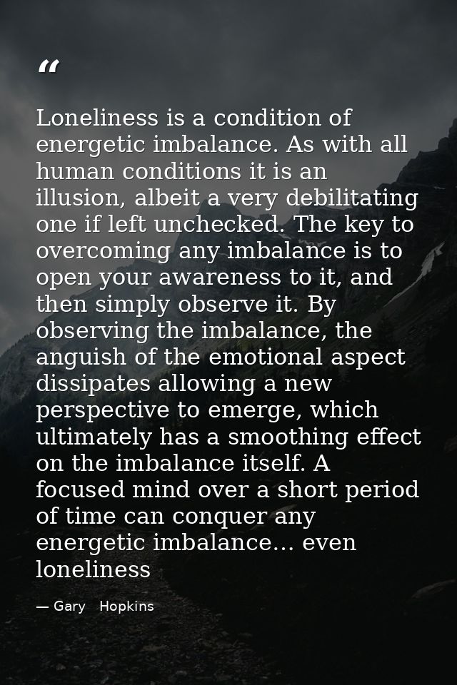 Loneliness is a condition of energetic imbalance. As with all human conditions it is an illusion, albeit a very debilita — Gary   Hopkins